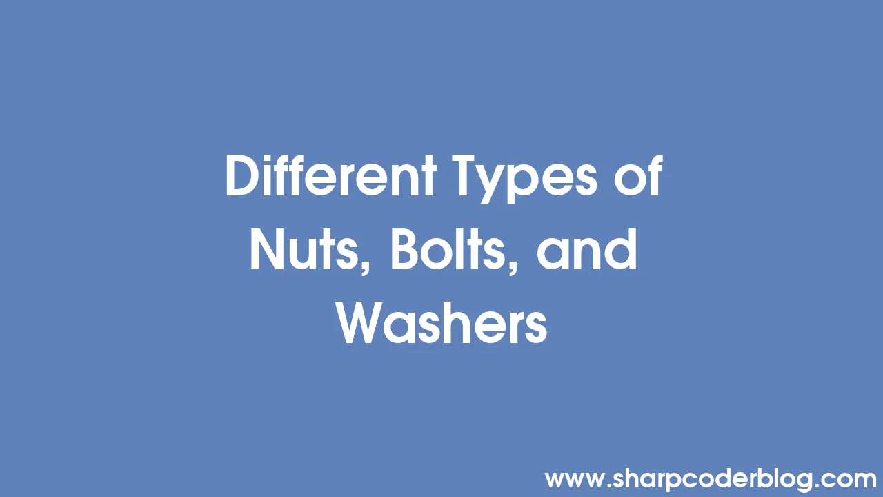 Different Types of Nuts, Bolts, and Washers Sharp Coder Blog