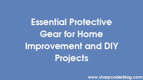 Essential Protective Gear for Home Improvement and DIY Projects - Thumbnail