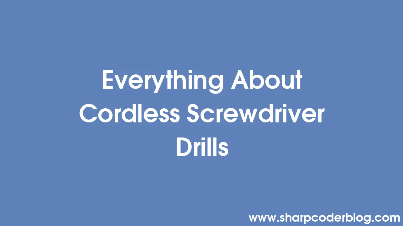 Everything About Cordless Screwdriver Drills Sharp Coder Blog