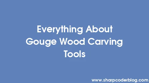 Everything About Gouge Wood Carving Tools - Thumbnail