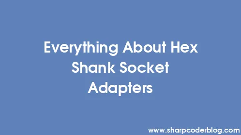 Everything About Hex Shank Socket Adapters - Thumbnail