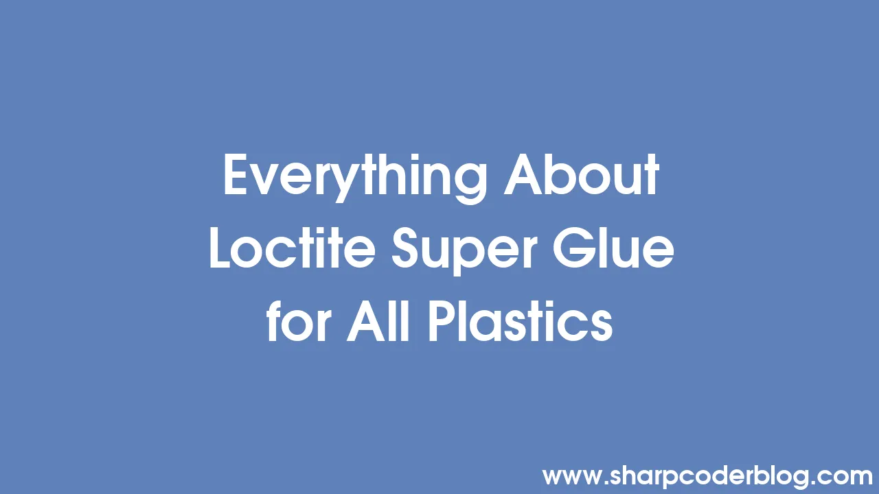 Everything About Loctite Super Glue for All Plastics Sharp Coder Blog