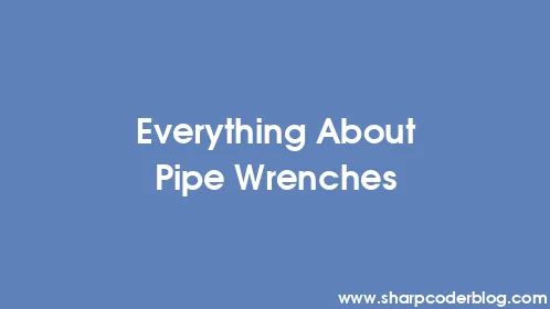 Everything About Pipe Wrenches - Thumbnail