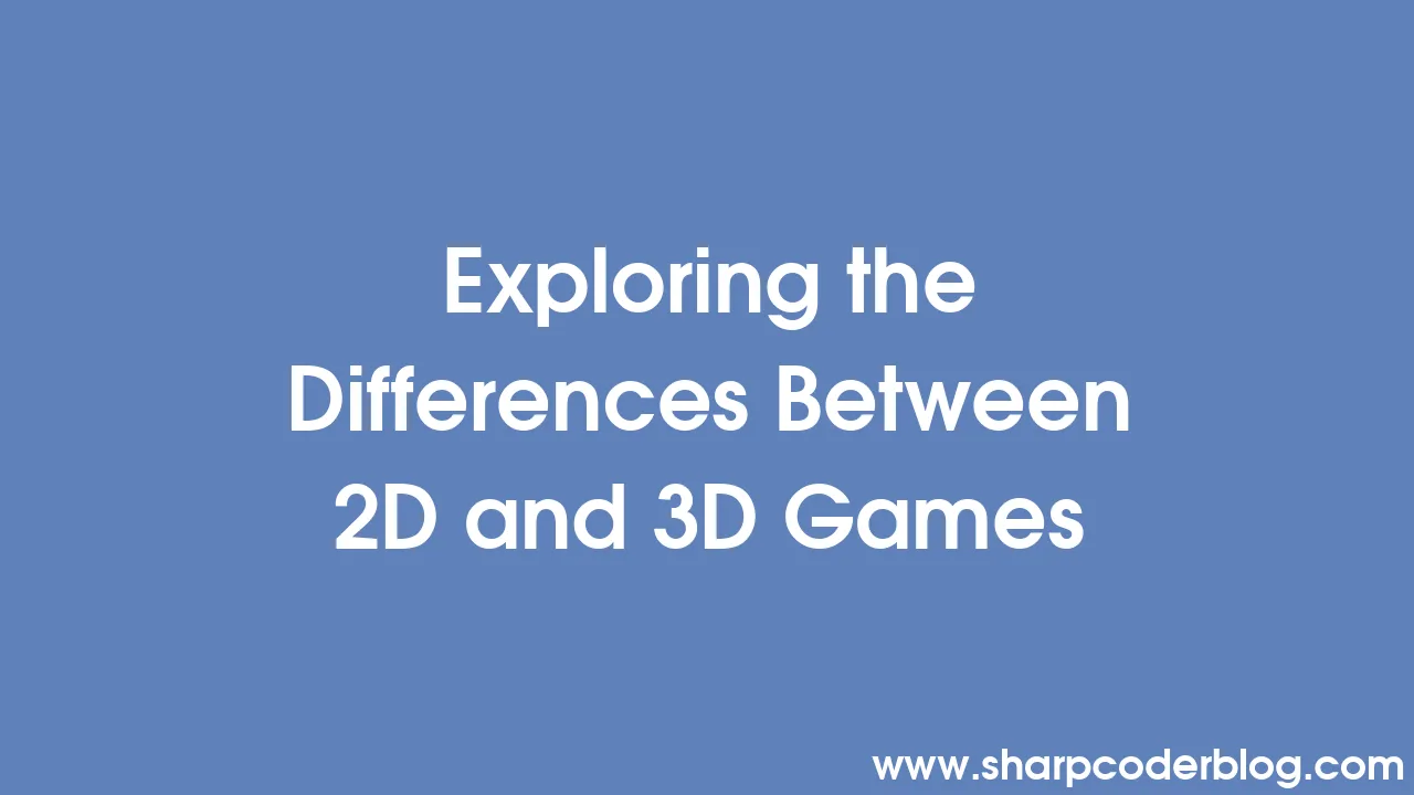 Exploring the Differences Between 2D and 3D Games | Sharp Coder Blog
