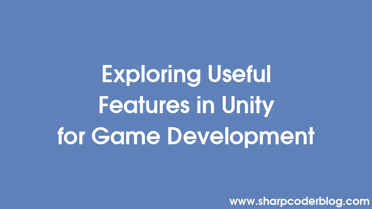 Exploring Useful Features in Unity for Game Development | Sharp Coder Blog