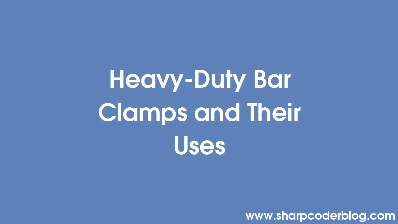 HeavyDuty Bar Clamps and Their Uses Sharp Coder Blog