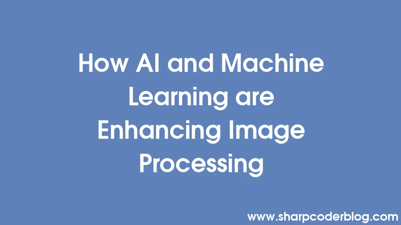 How AI and Machine Learning are Enhancing Image Processing | Sharp ...