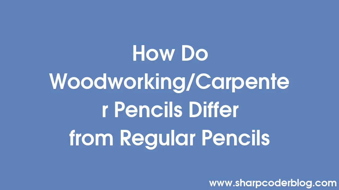 How Do Woodworking/Carpenter Pencils Differ from Regular Pencils