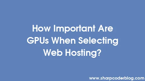 How Important Are GPUs When Selecting Web Hosting? - Thumbnail