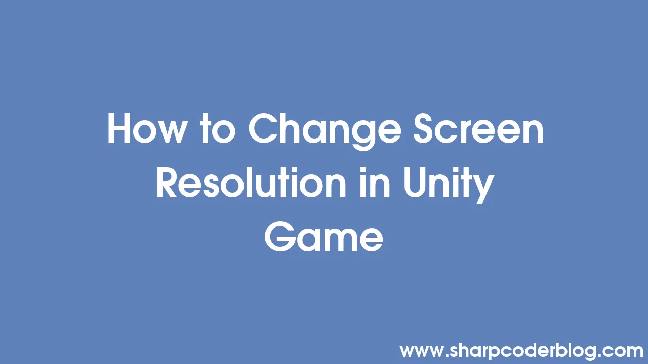 How to Change Screen Resolution in Unity Game | Sharp Coder Blog