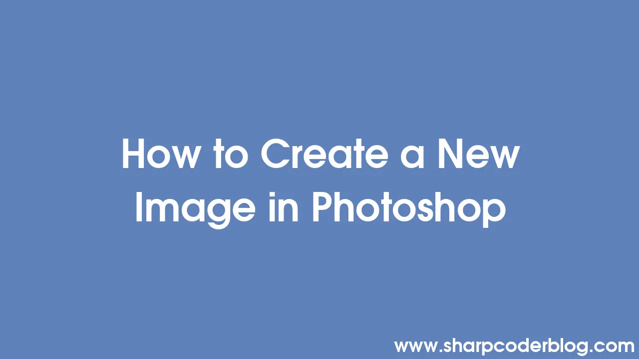 How to Create a New Image in Photoshop | Sharp Coder Blog