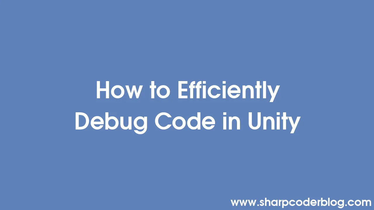 How to Efficiently Debug Code in Unity | Sharp Coder Blog