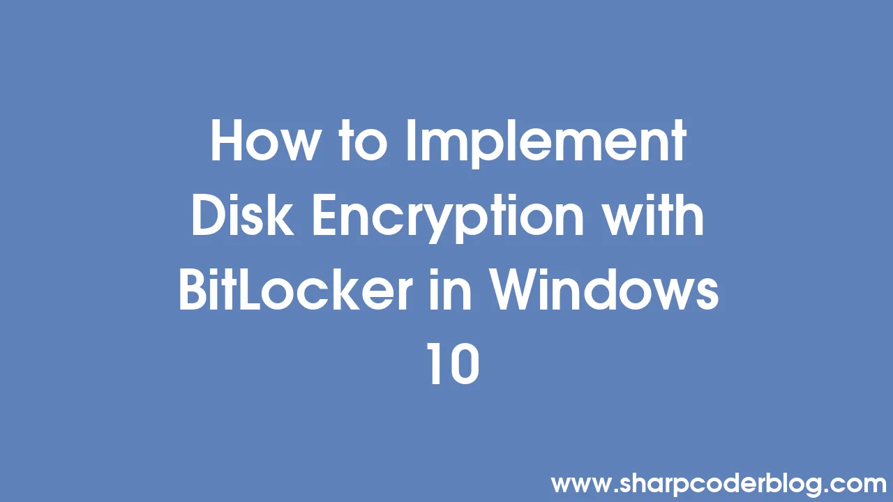 How to Implement Disk Encryption with BitLocker in Windows 10 | Sharp ...