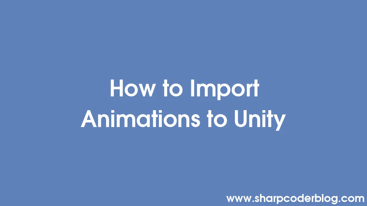 How to Import Animations to Unity | Sharp Coder Blog