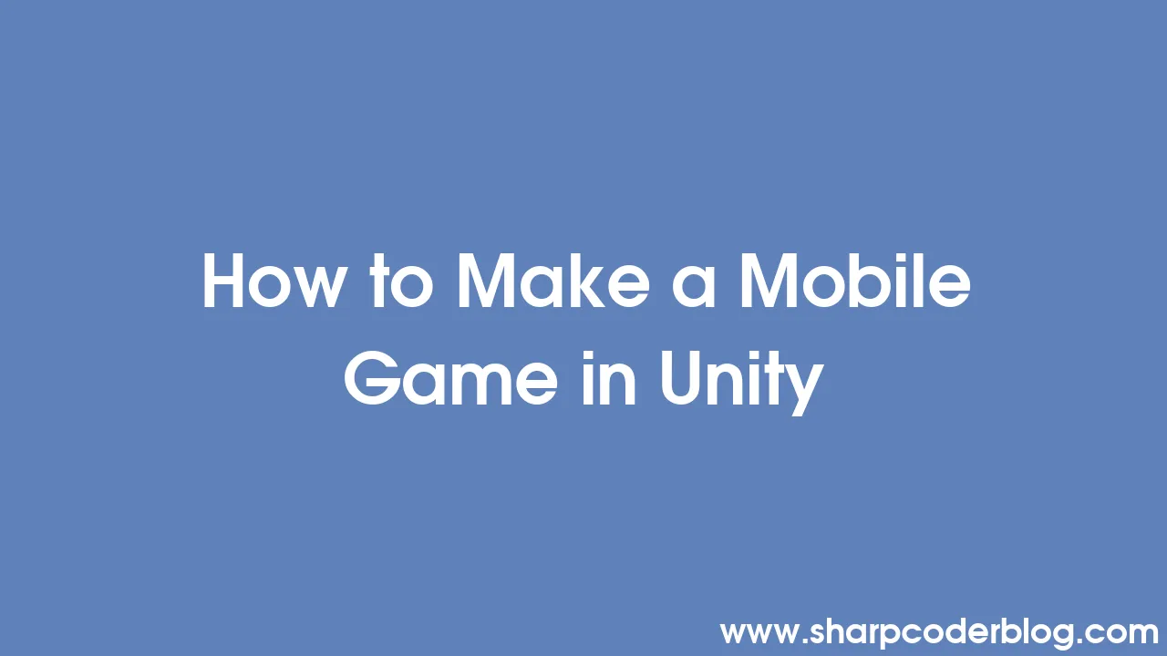 How to Make a Mobile Game in Unity Sharp Coder Blog