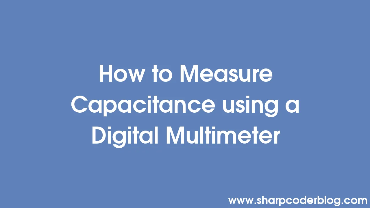 How to Measure Capacitance using a Digital Multimeter Sharp Coder Blog