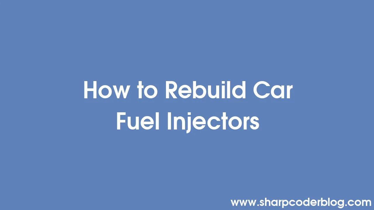 How to Rebuild Car Fuel Injectors Sharp Coder Blog