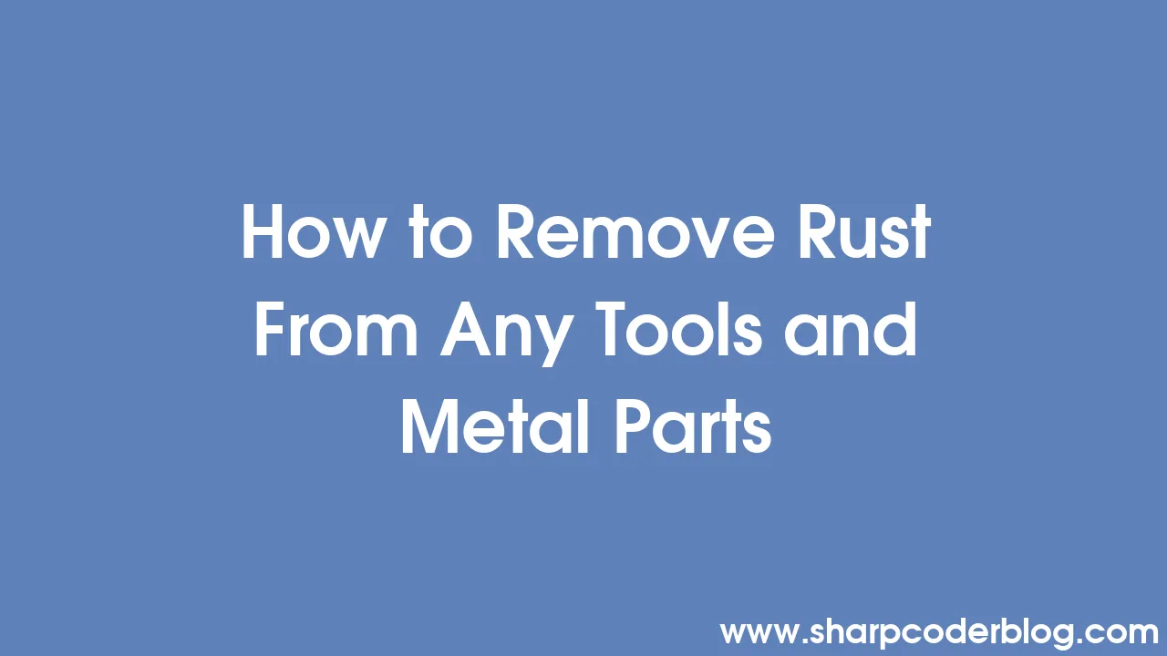 How to Remove Rust From Any Tools and Metal Parts Sharp Coder Blog