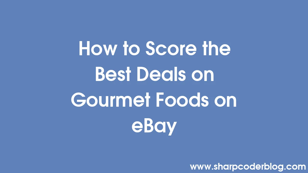 How to Score the Best Deals on Gourmet Foods on eBay Sharp Coder Blog