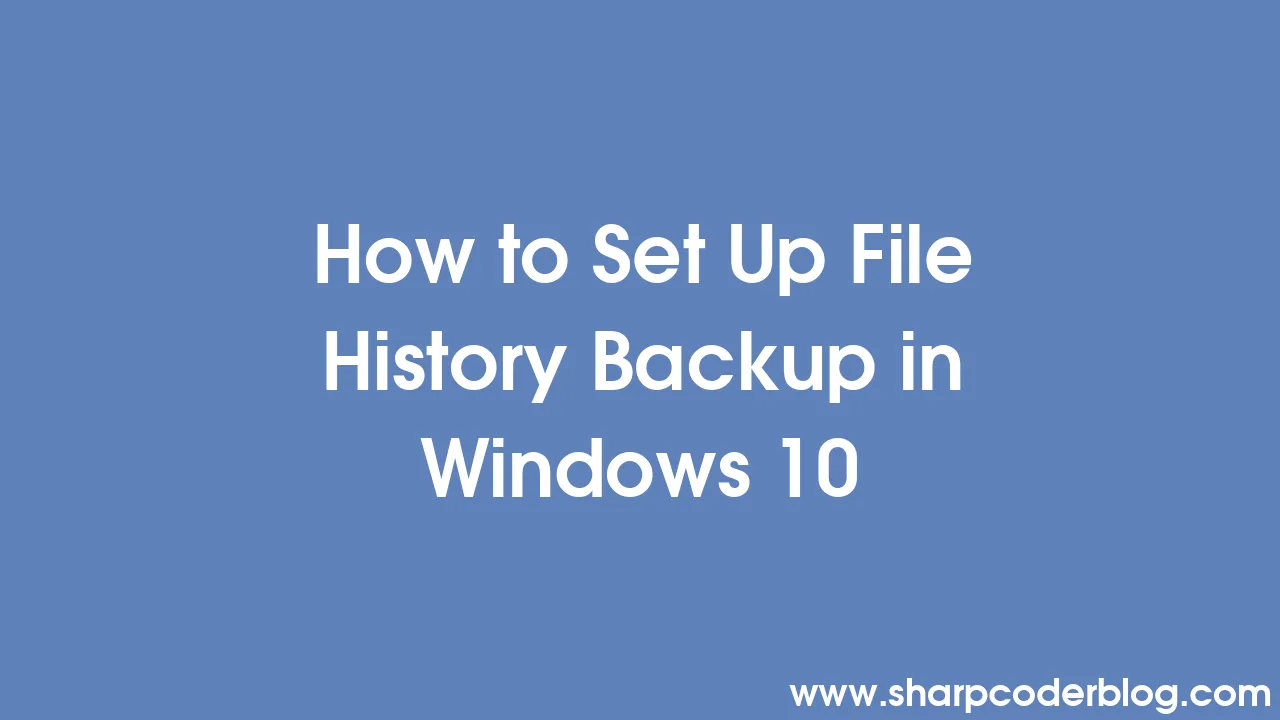 how-to-set-up-file-history-backup-in-windows-10-sharp-coder-blog