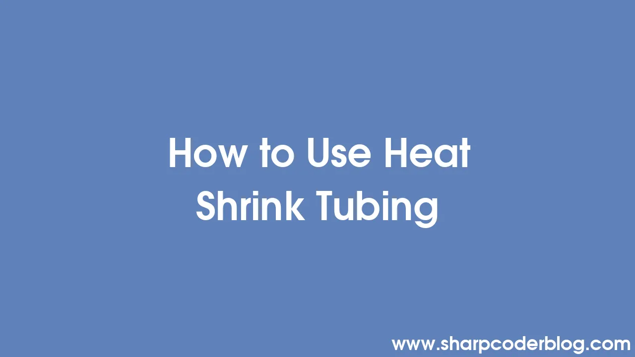 How to Use Heat Shrink Tubing Sharp Coder Blog