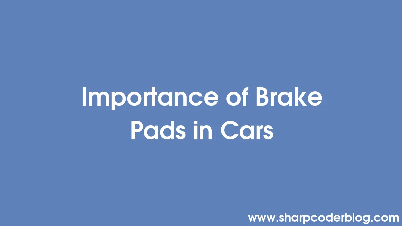 Importance of Brake Pads in Cars Sharp Coder Blog