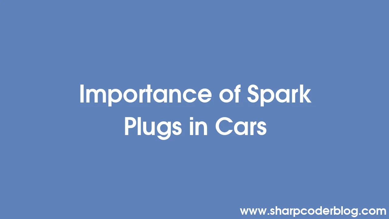 Importance of Spark Plugs in Cars Sharp Coder Blog