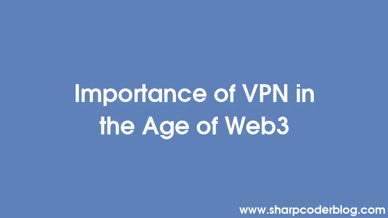 Importance of VPN in the Age of 3 Sharp Coder Blog