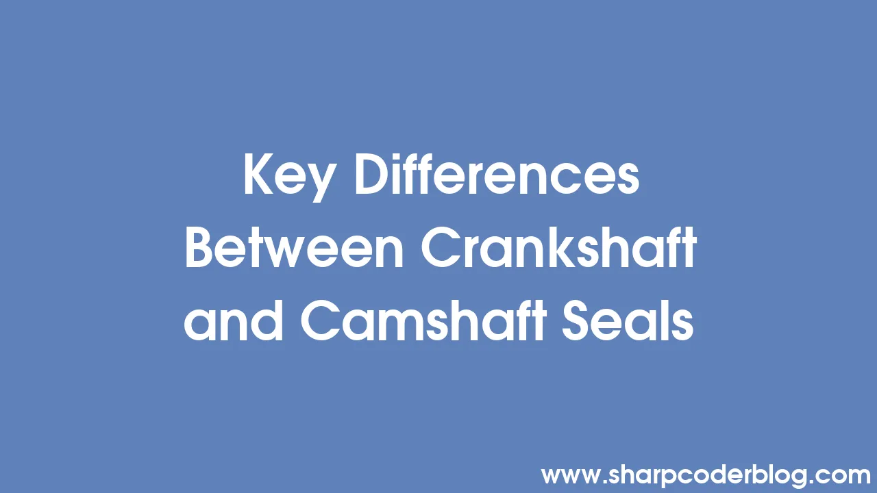 Key Differences Between Crankshaft and Camshaft Seals Sharp Coder Blog