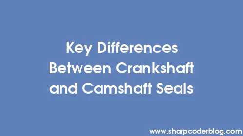 Key Differences Between Crankshaft and Camshaft Seals - Thumbnail