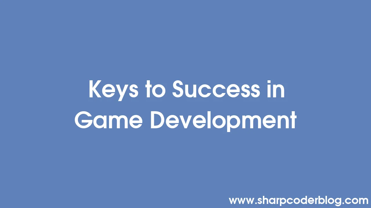 Keys to Success in Game Development | Sharp Coder Blog