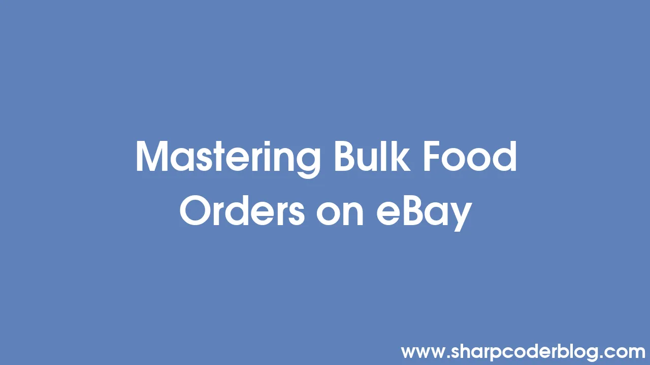 Mastering Bulk Food Orders on eBay Sharp Coder Blog