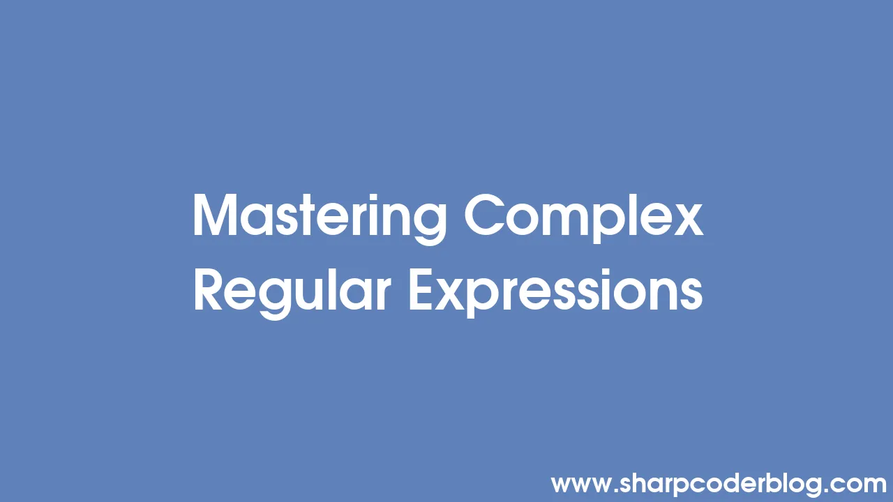 Mastering Complex Regular Expressions | Sharp Coder Blog
