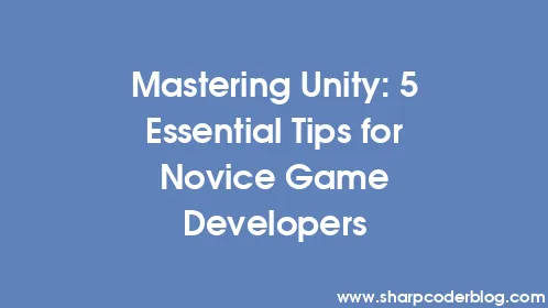 Mastering Unity: 5 Essential Tips for Novice Game Developers - Thumbnail