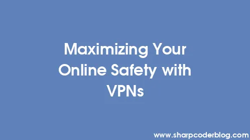 Maximizing Your Online Safety with VPNs - Thumbnail