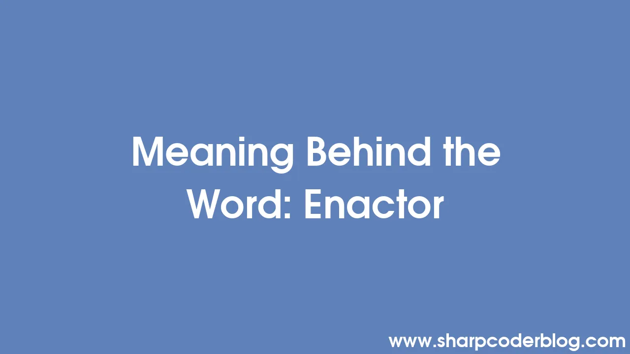 Meaning Behind the Word: Enactor | Sharp Coder Blog