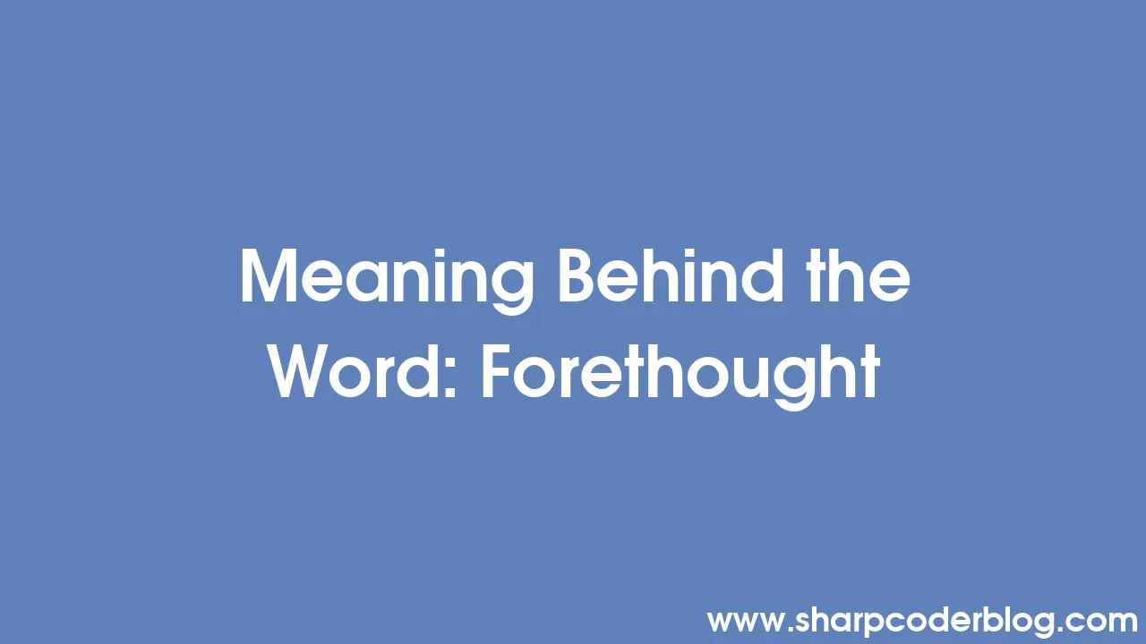 Meaning Behind the Word Forethought Sharp Coder Blog