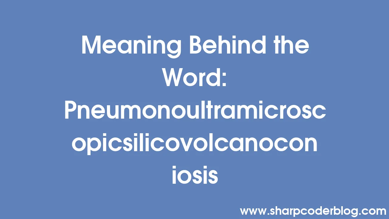 Meaning Behind the Word Pneumonoultramicroscopicsilicovolcanoconiosis