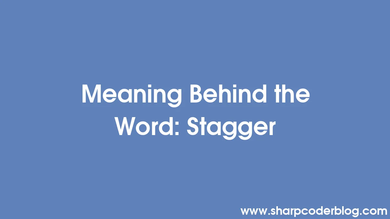 Meaning Behind the Word Stagger Sharp Coder Blog