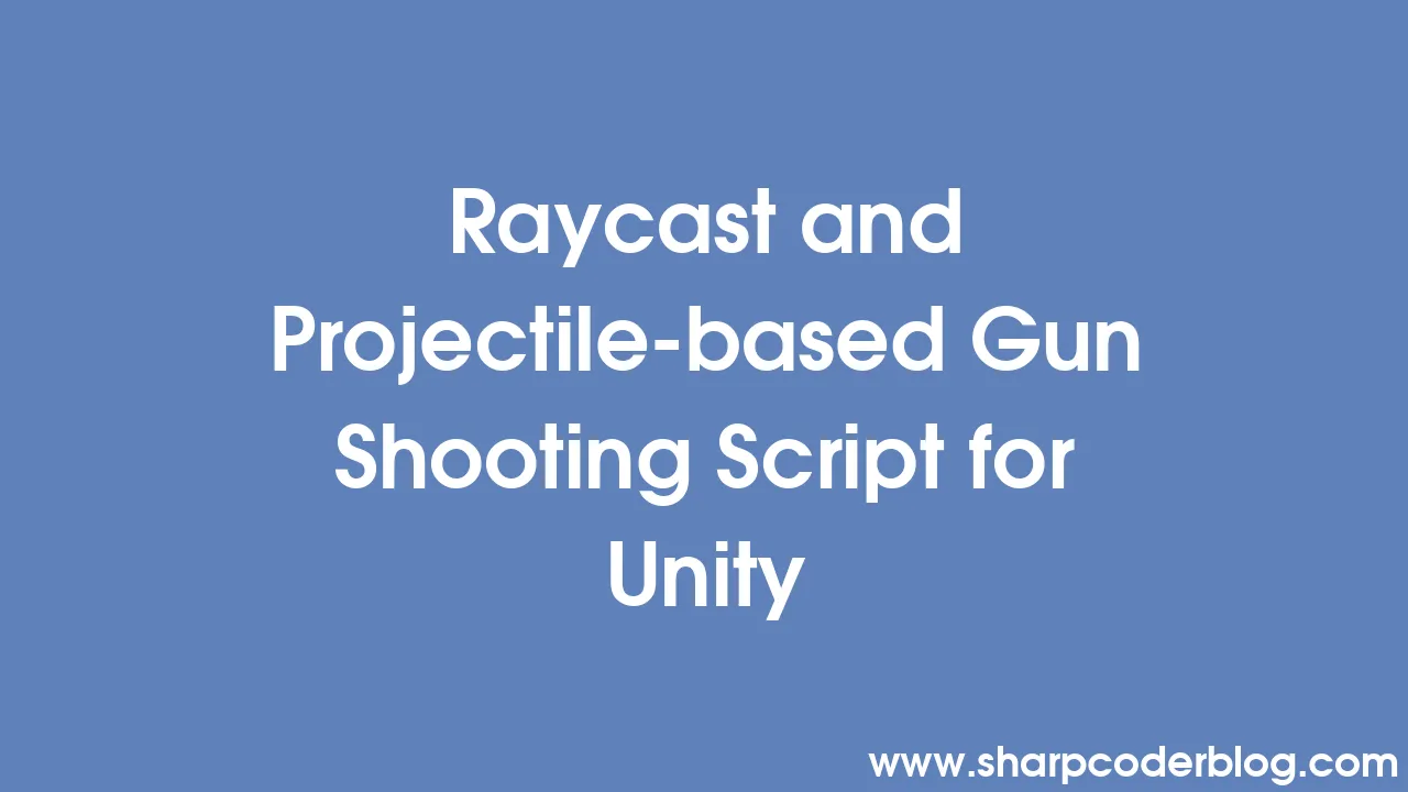 Raycast and Projectile-based Gun Shooting Script for Unity | Sharp ...