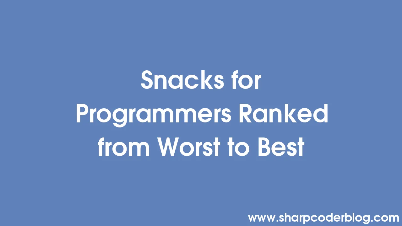 Snacks for Programmers Ranked from Worst to Best Sharp Coder Blog