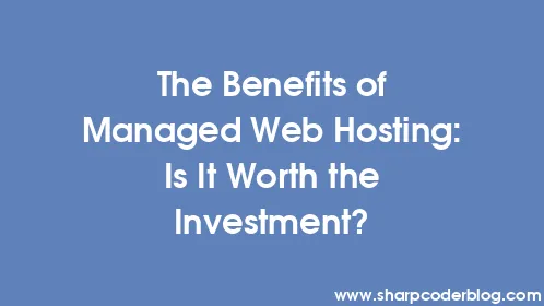 The Benefits of Managed Web Hosting: Is It Worth the Investment? - Thumbnail