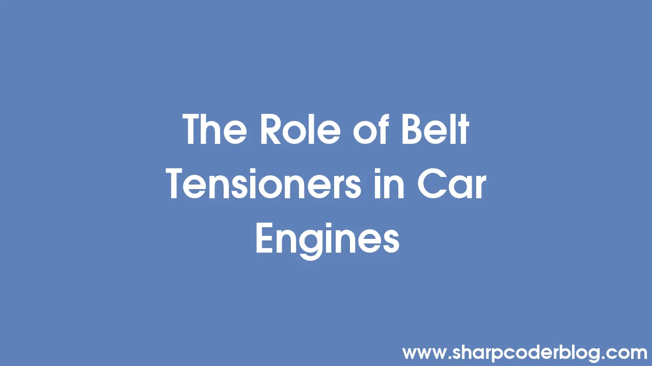 The Role of Belt Tensioners in Car Engines Sharp Coder Blog