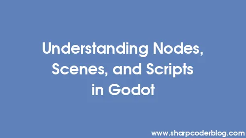 Understanding Nodes, Scenes, and Scripts in Godot - Thumbnail