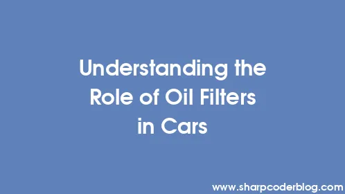 Understanding the Role of Oil Filters in Cars - Thumbnail