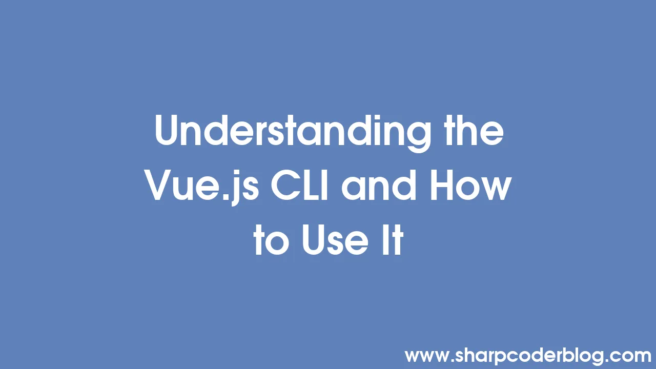 Understanding the vue js cli and how to use it sharp coder blog