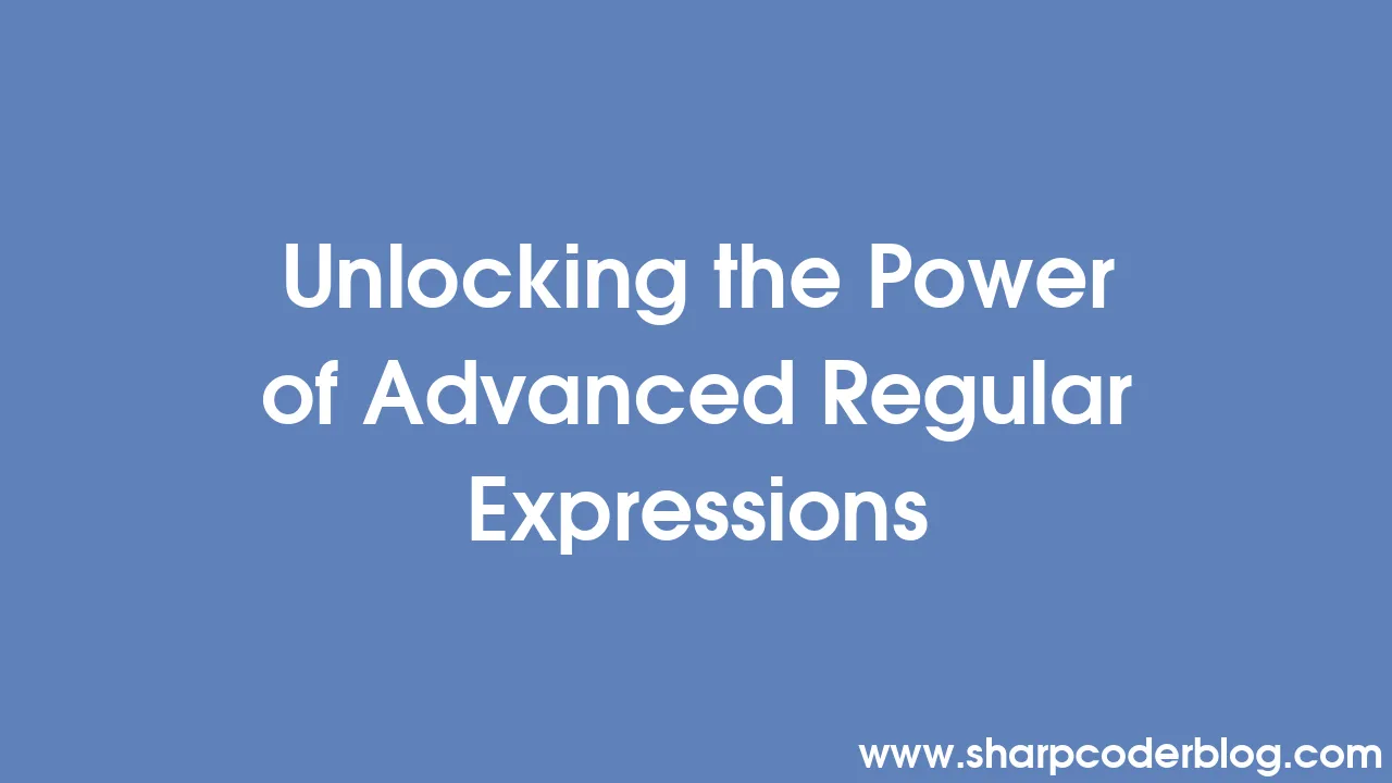 Unlocking the Power of Advanced Regular Expressions | Sharp Coder Blog