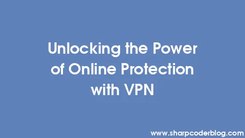 Unlocking the Power of Online Protection with VPN - Thumbnail