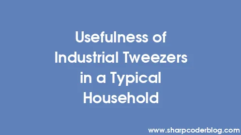 Usefulness of Industrial Tweezers in a Typical Household - Thumbnail