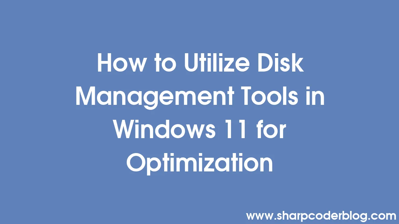 How to Utilize Disk Management Tools in Windows 11 for Optimization Sharp Coder Blog
